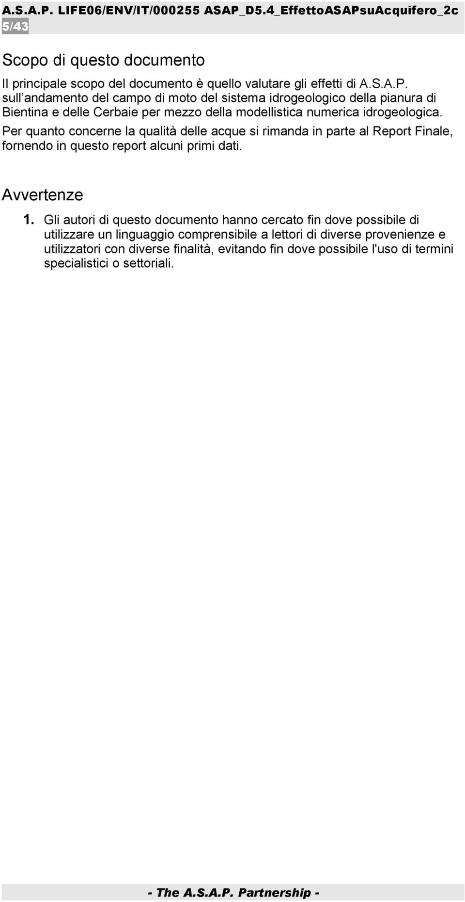 Per quanto concerne la qualità delle acque si rimanda in parte al Report Finale, fornendo in questo report alcuni primi dati. Avvertenze 1.