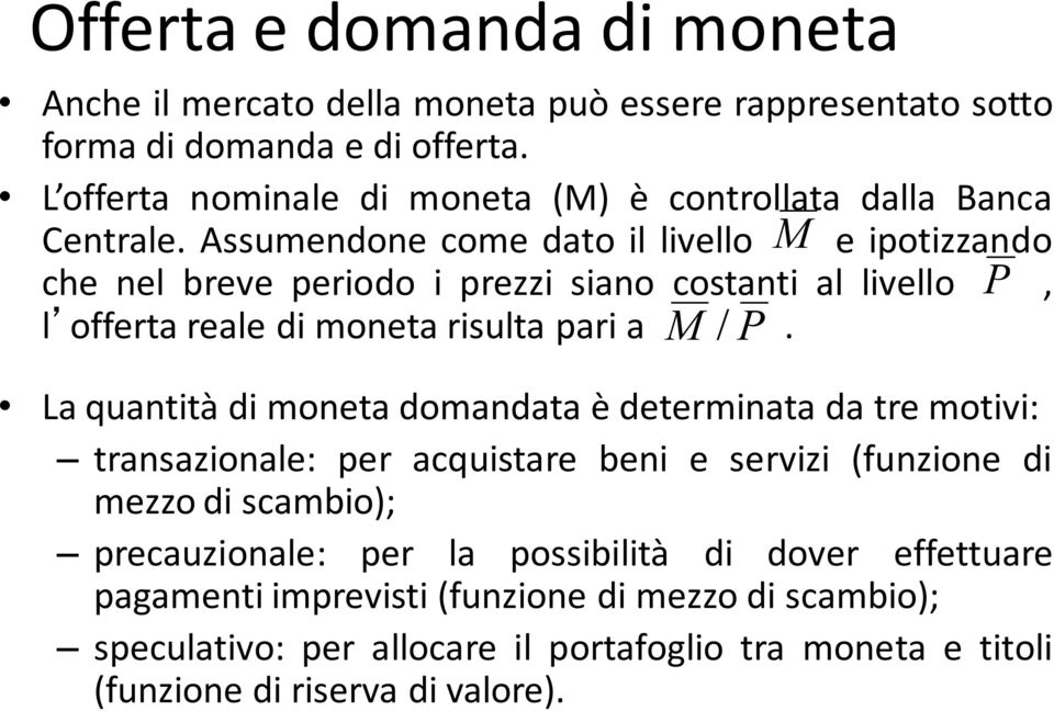 Assumendone come dato il livello M e ipotizzando che nel breve periodo i prezzi siano costanti al livello P, l offerta reale di moneta risulta pari a.