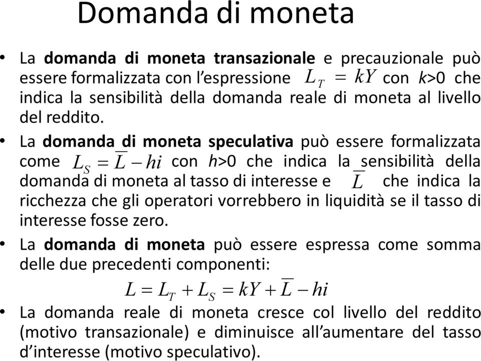 La domanda di moneta speculativa può essere formalizzata come L S L hi con h>0 che indica la sensibilità della domanda di moneta al tasso di interesse e L che indica la ricchezza