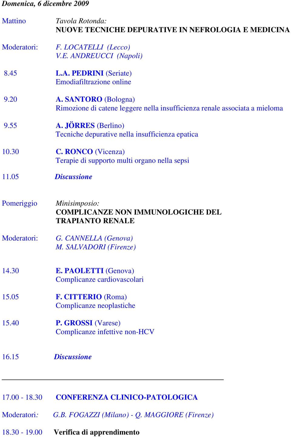 RONCO (Vicenza) Terapie di supporto multi organo nella sepsi 11.05 Discussione Pomeriggio Minisimposio: COMPLICANZE NON IMMUNOLOGICHE DEL TRAPIANTO RENALE G. CANNELLA (Genova) M.