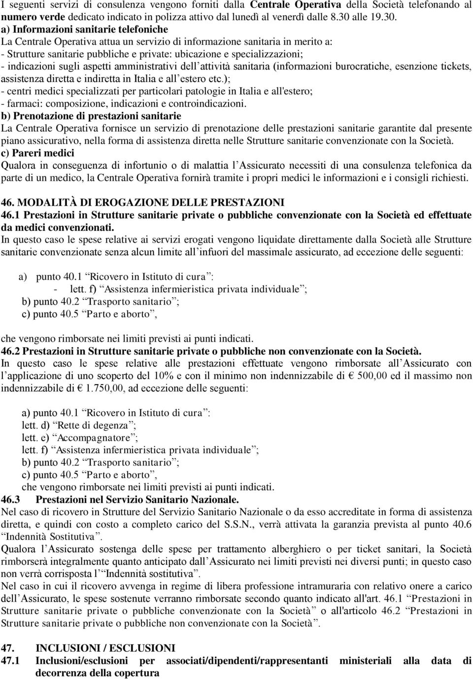 a) Informazioni sanitarie telefoniche La Centrale Operativa attua un servizio di informazione sanitaria in merito a: - Strutture sanitarie pubbliche e private: ubicazione e specializzazioni; -