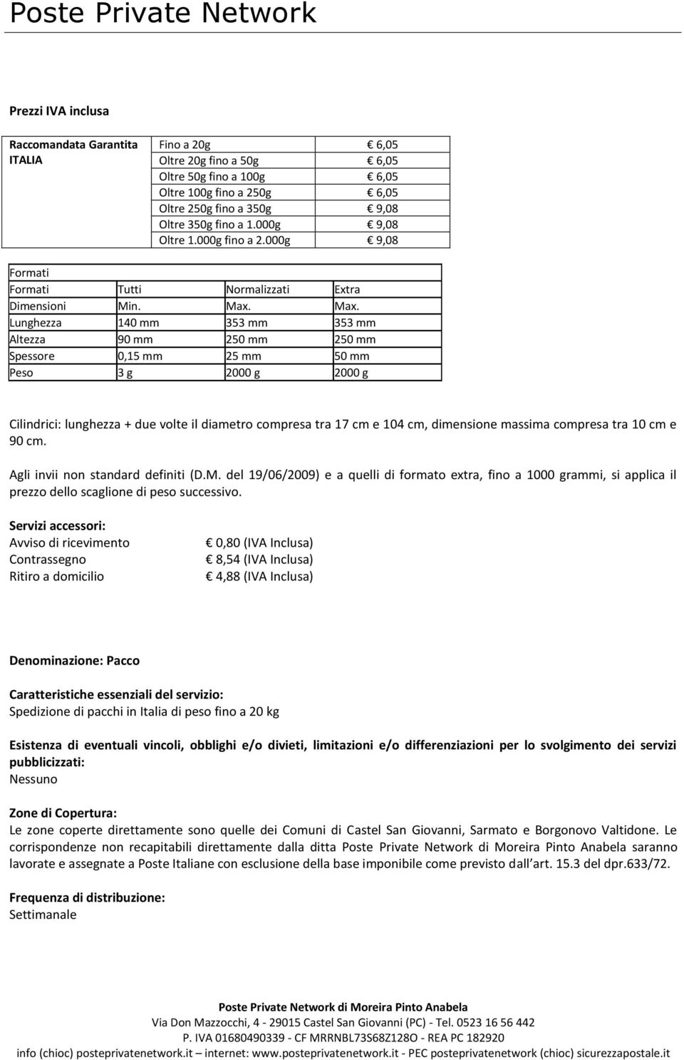 Max. Lunghezza 140 mm 353 mm 353 mm Altezza 90 mm 250 mm 250 mm Spessore 0,15 mm 25 mm 50 mm Peso 3 g 2000 g 2000 g Cilindrici: lunghezza + due volte il diametro compresa tra 17 cm e 104 cm,