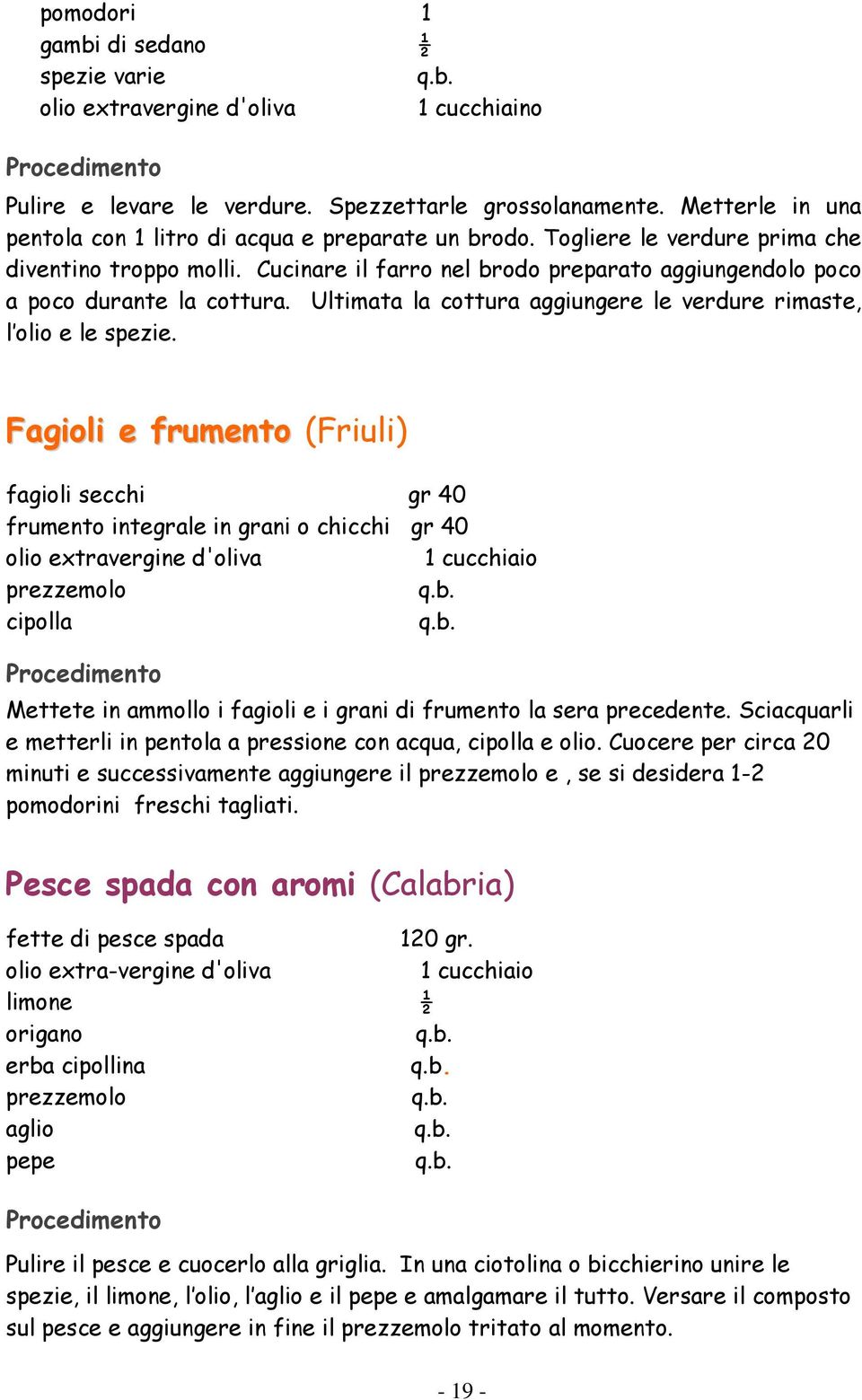 Ultimata la cottura aggiungere le verdure rimaste, l olio e le spezie.