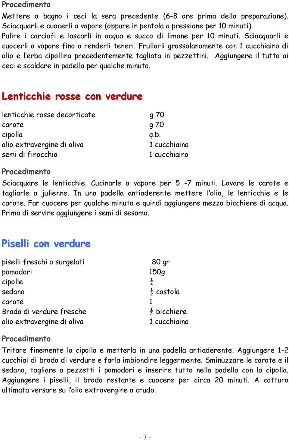 Frullarli grossolanamente con di olio e l erba cipollina precedentemente tagliata in pezzettini. Aggiungere il tutto ai ceci e scaldare in padella per qualche minuto.