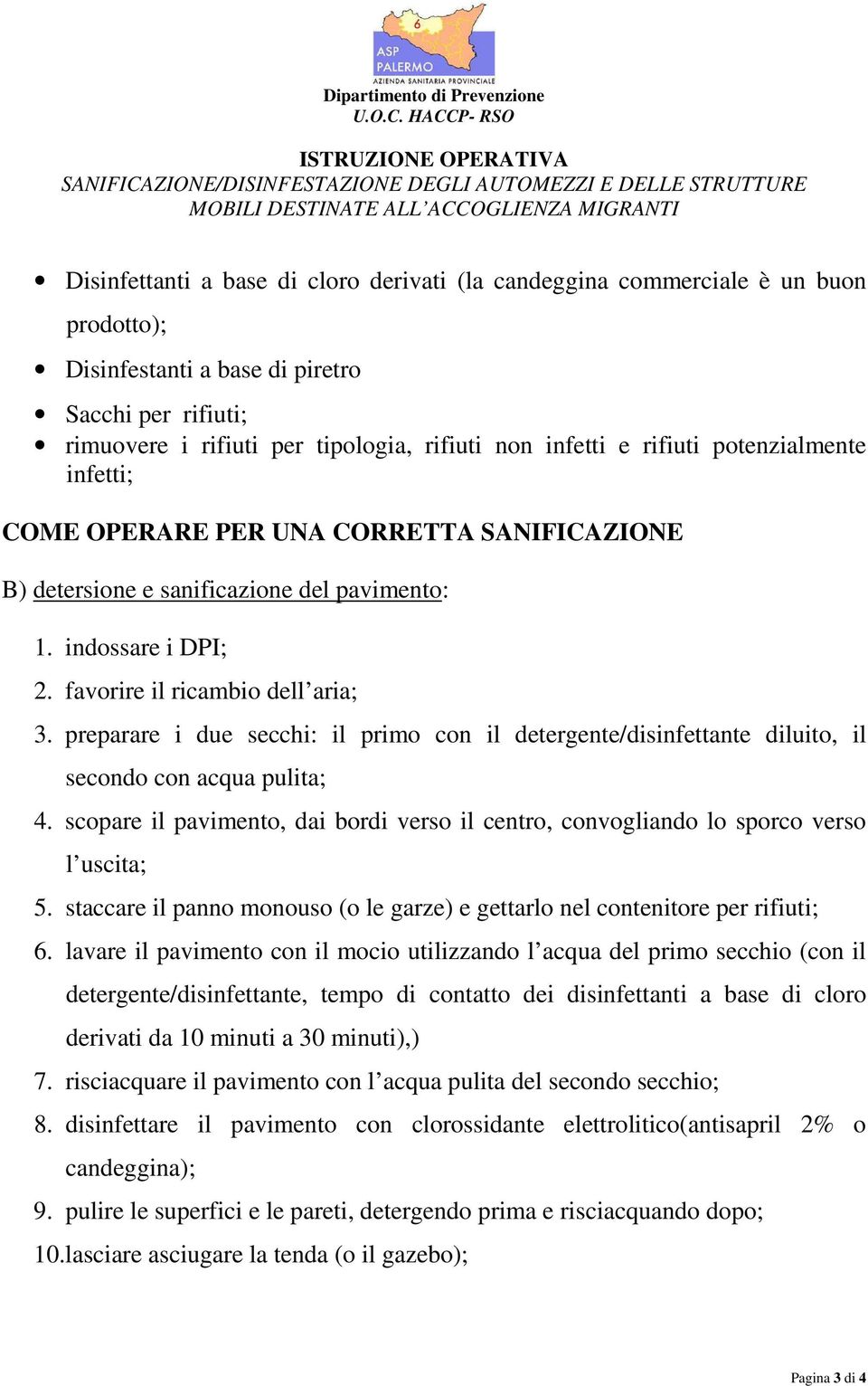 preparare i due secchi: il primo con il detergente/disinfettante diluito, il secondo con acqua pulita; 4. scopare il pavimento, dai bordi verso il centro, convogliando lo sporco verso l uscita; 5.