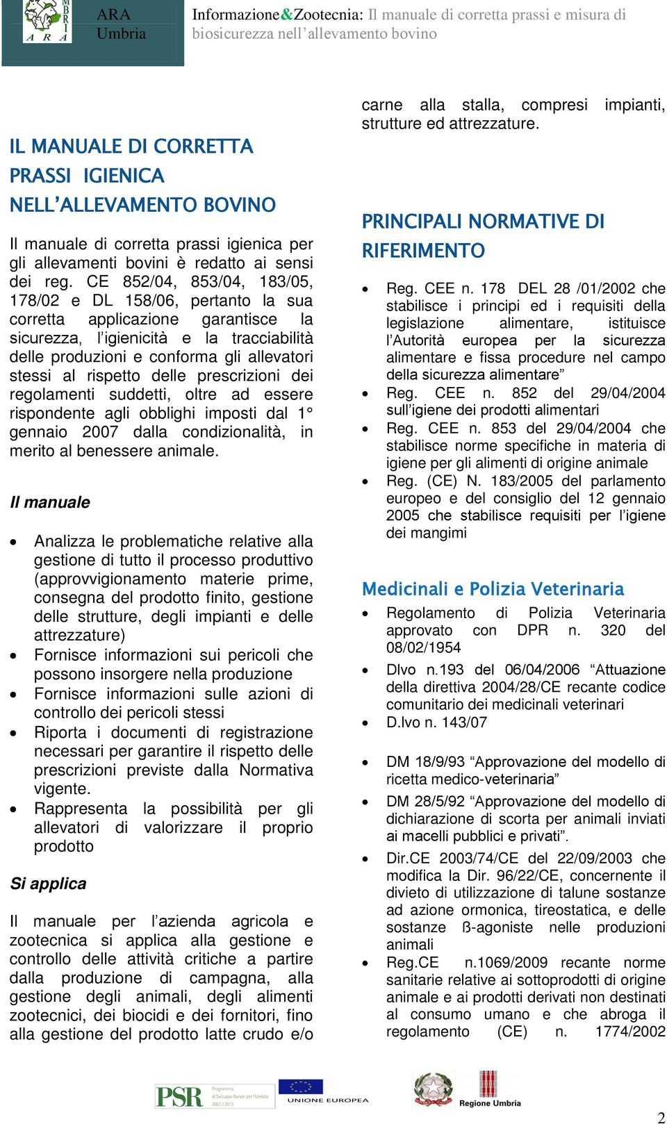 rispetto delle prescrizioni dei regolamenti suddetti, oltre ad essere rispondente agli obblighi imposti dal 1 gennaio 2007 dalla condizionalità, in merito al benessere animale.