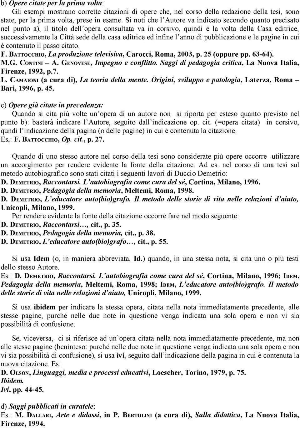 editrice ed infine l anno di pubblicazione e le pagine in cui è contenuto il passo citato. F. BATTOCCHIO, La produzione televisiva, Carocci, Roma, 2003, p. 25 (oppure pp. 63-64). M.G. CONTINI A.