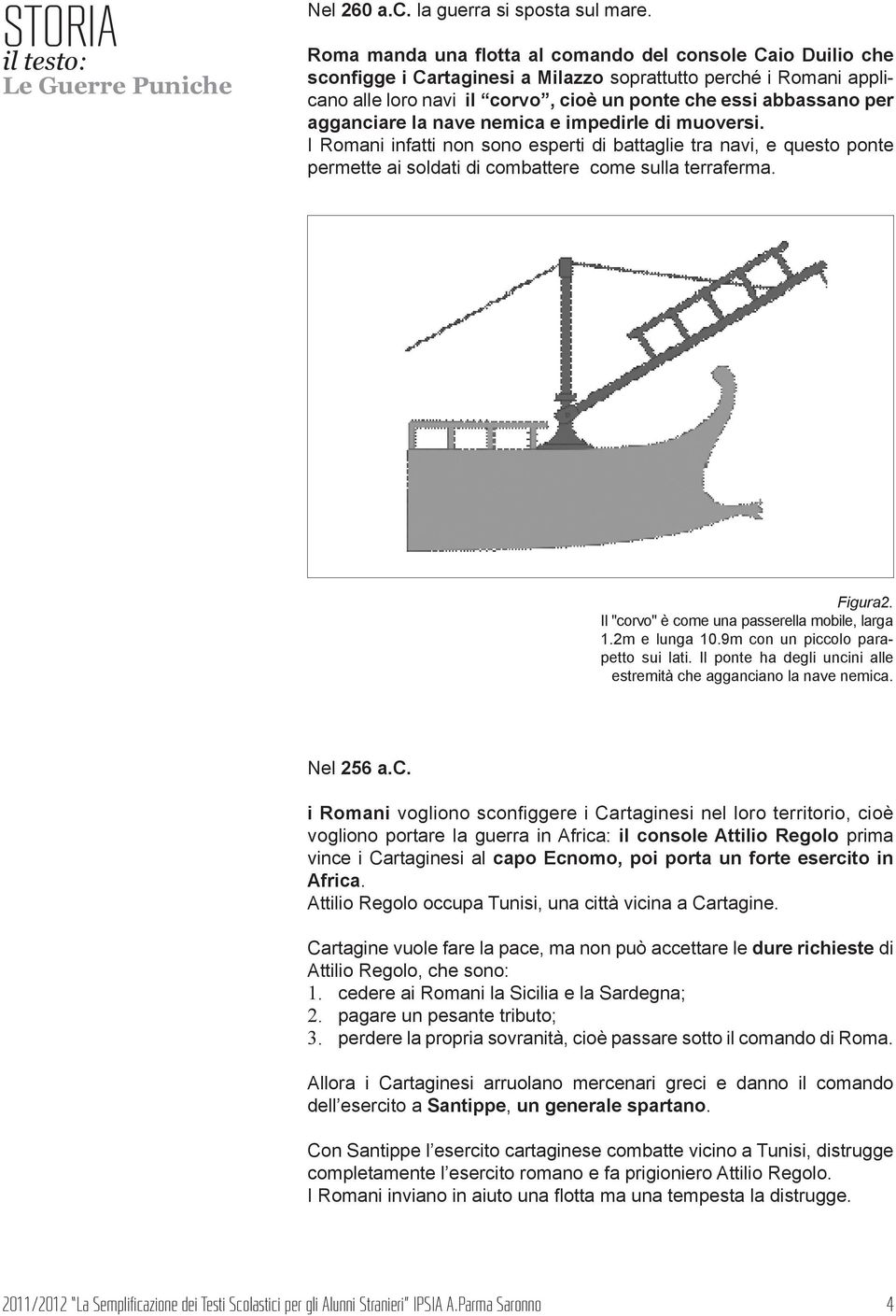 agganciare la nave nemica e impedirle di muoversi. I Romani infatti non sono esperti di battaglie tra navi, e questo ponte permette ai soldati di combattere come sulla terraferma. Figura2.