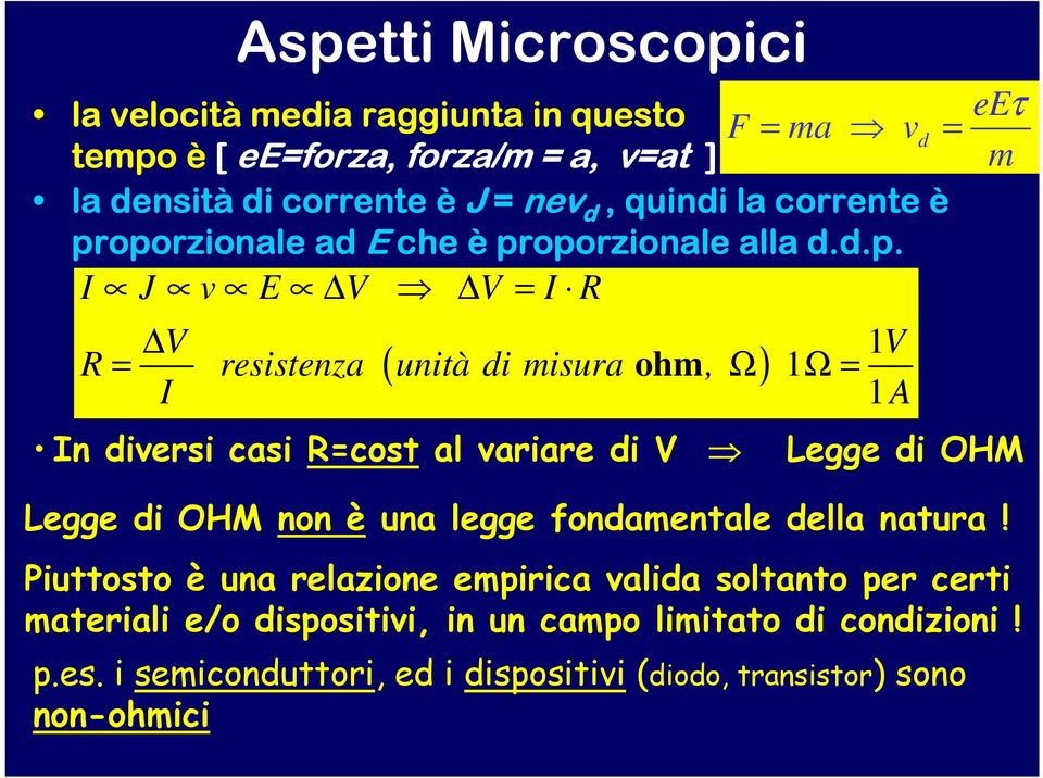 oporzionale ad E che è proporzionale alla d.d.p. I J v E V V = I R V R = resistenza ( unità di misura ohm, Ω) 1Ω = I 1V 1A eeτ m In diversi casi R=cost