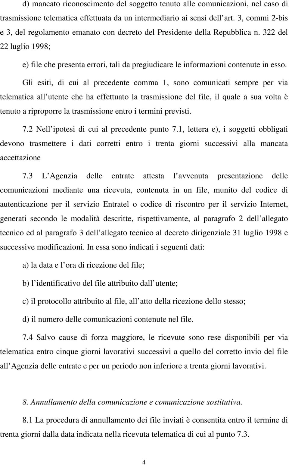 Gli esiti, di cui al precedente comma 1, sono comunicati sempre per via telematica all utente che ha effettuato la trasmissione del file, il quale a sua volta è tenuto a riproporre la trasmissione