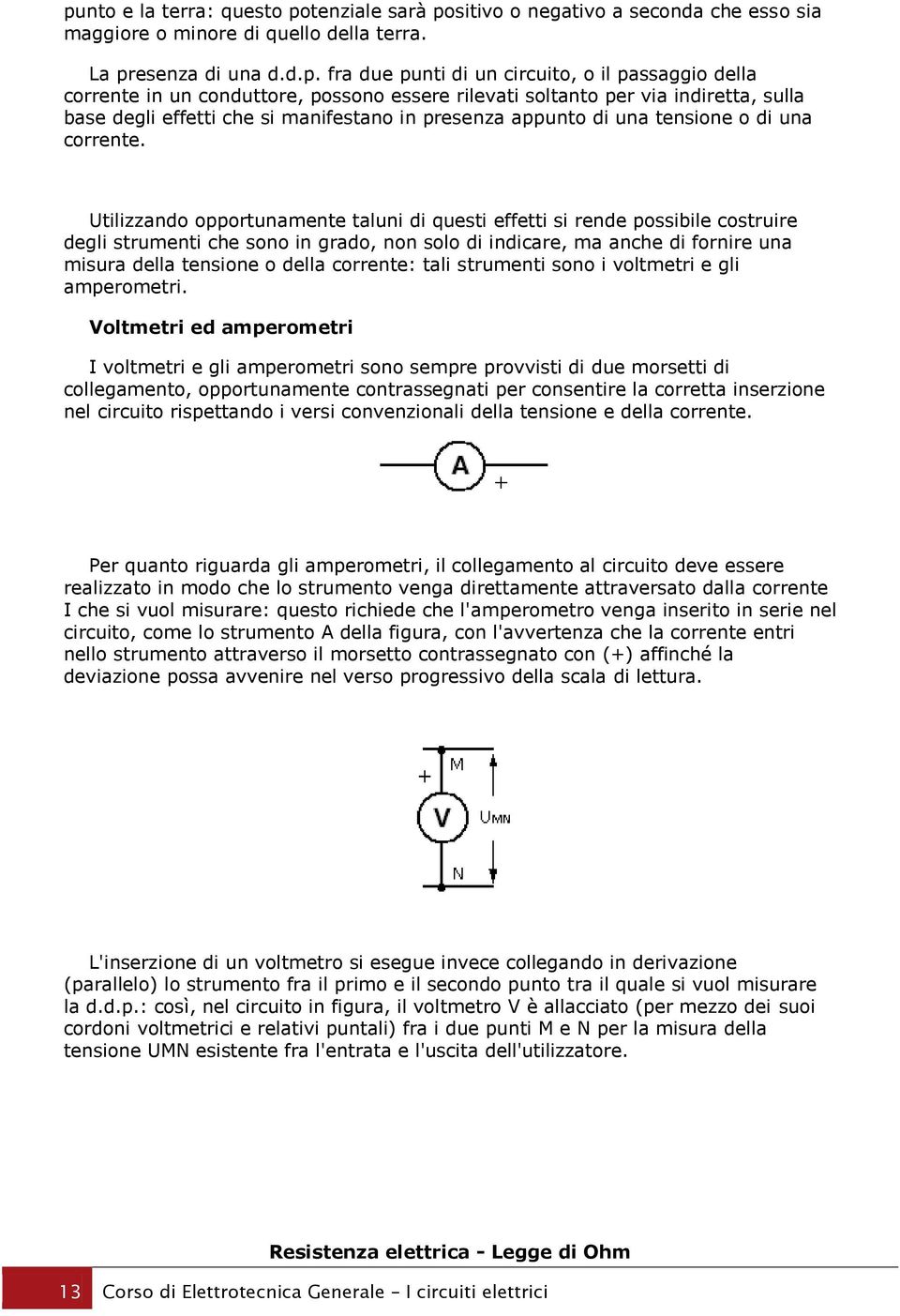 Utilizzando opportunamente taluni di questi effetti si rende possibile costruire degli strumenti che sono in grado, non solo di indicare, ma anche di fornire una misura della tensione o della