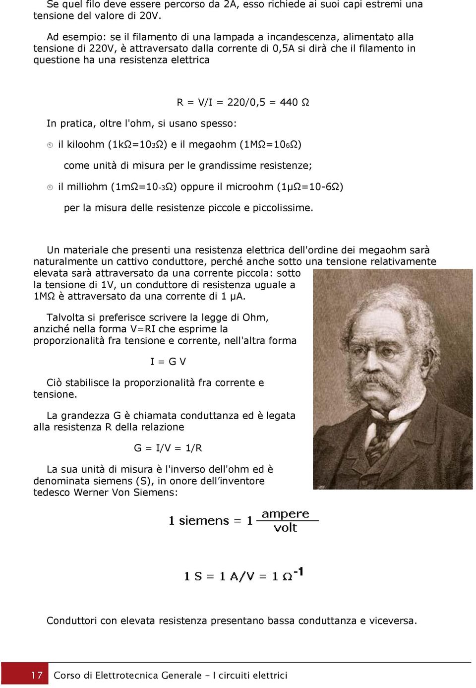 = V/I = 220/0,5 = 440 Ω In pratica, oltre l'ohm, si usano spesso: il kiloohm (1kΩ=103Ω) e il megaohm (1MΩ=106Ω) come unità di misura per le grandissime resistenze; il milliohm (1mΩ=10-3Ω) oppure il