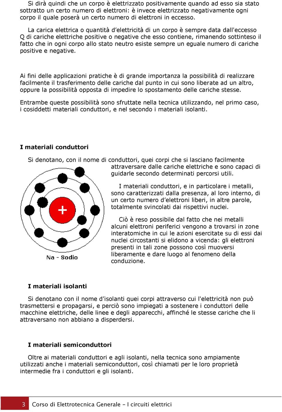 La carica elettrica o quantità d elettricità di un corpo è sempre data dall'eccesso Q di cariche elettriche positive o negative che esso contiene, rimanendo sottinteso il fatto che in ogni corpo allo