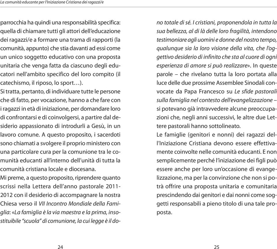 Si tratta, pertanto, di individuare tutte le persone che di fatto, per vocazione, hanno a che fare con i ragazzi in età di iniziazione, per domandare loro di confrontarsi e di coinvolgersi, a partire