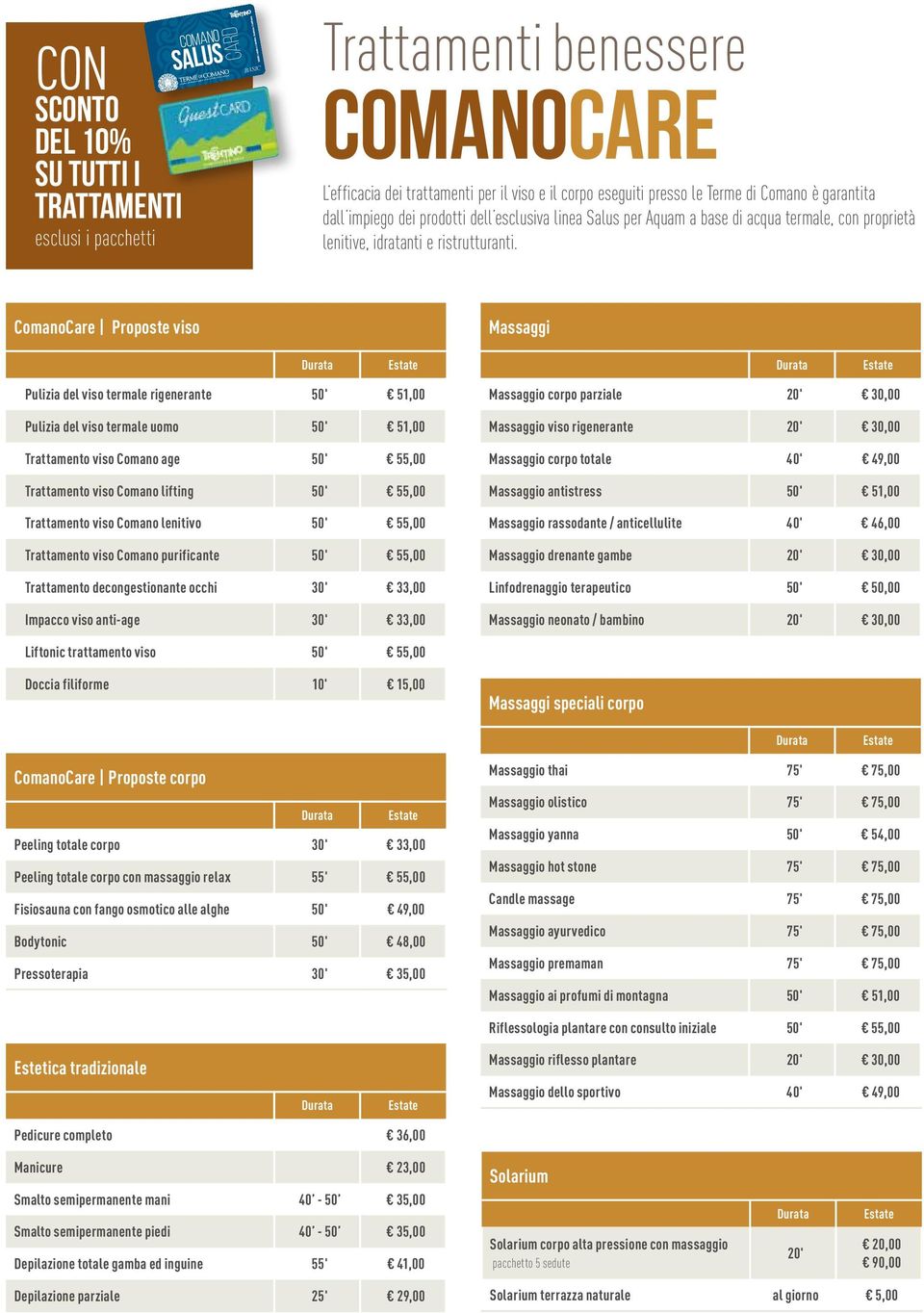 ComanoCare Proposte viso Massaggi Pulizia del viso termale rigenerante 50' 51,00 Pulizia del viso termale uomo 50' 51,00 Trattamento viso Comano age 50' 55,00 Trattamento viso Comano lifting 50'