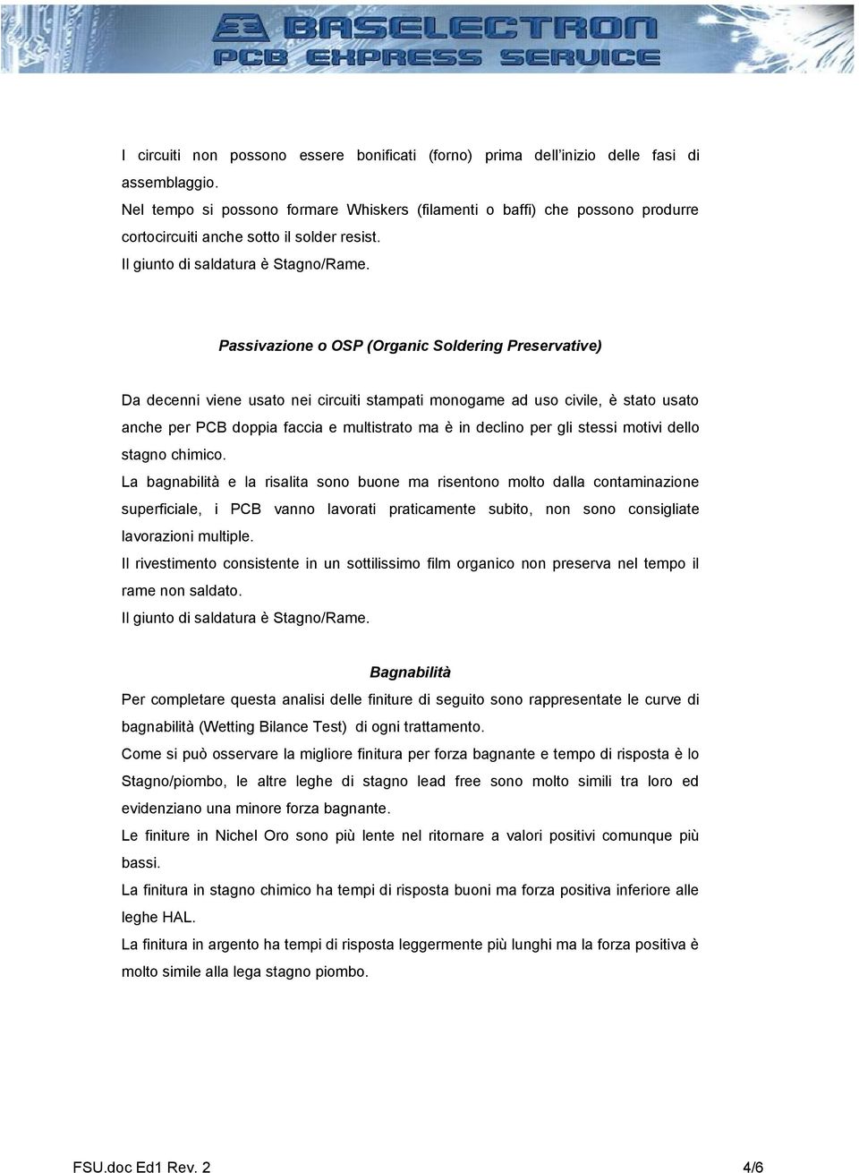 Passivazione o OSP (Organic Soldering Preservative) Da decenni viene usato nei circuiti stampati monogame ad uso civile, è stato usato anche per PCB doppia faccia e multistrato ma è in declino per