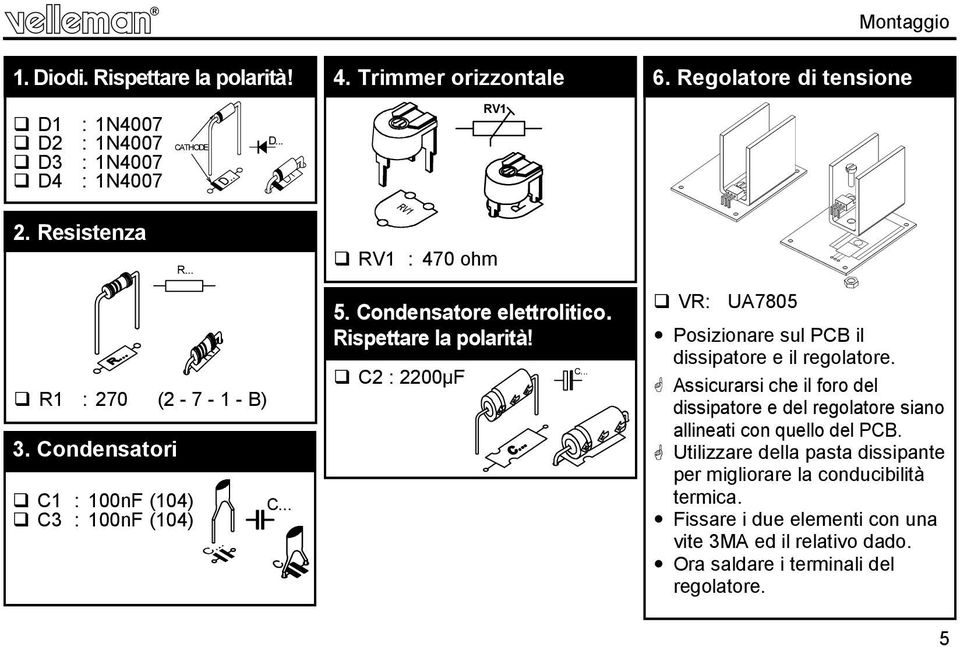 C2 : 2200µF C... 6. Regolatore di tensione VR: UA7805 Posizionare sul PCB il dissipatore e il regolatore.