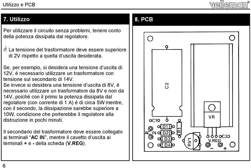 Se, per esempio, si desidera una tensione d uscita di 12V, è necessario utilizzare un trasformatore con tensione sul secondario di 14V.