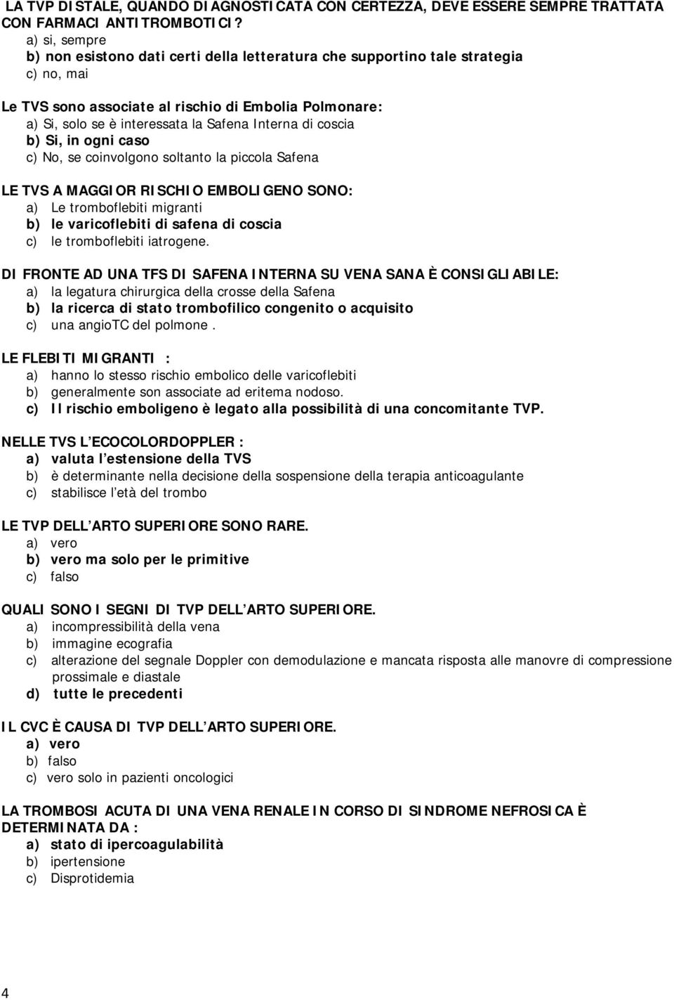 Interna di coscia b) Si, in ogni caso c) No, se coinvolgono soltanto la piccola Safena LE TVS A MAGGIOR RISCHIO EMBOLIGENO SONO: a) Le tromboflebiti migranti b) le varicoflebiti di safena di coscia