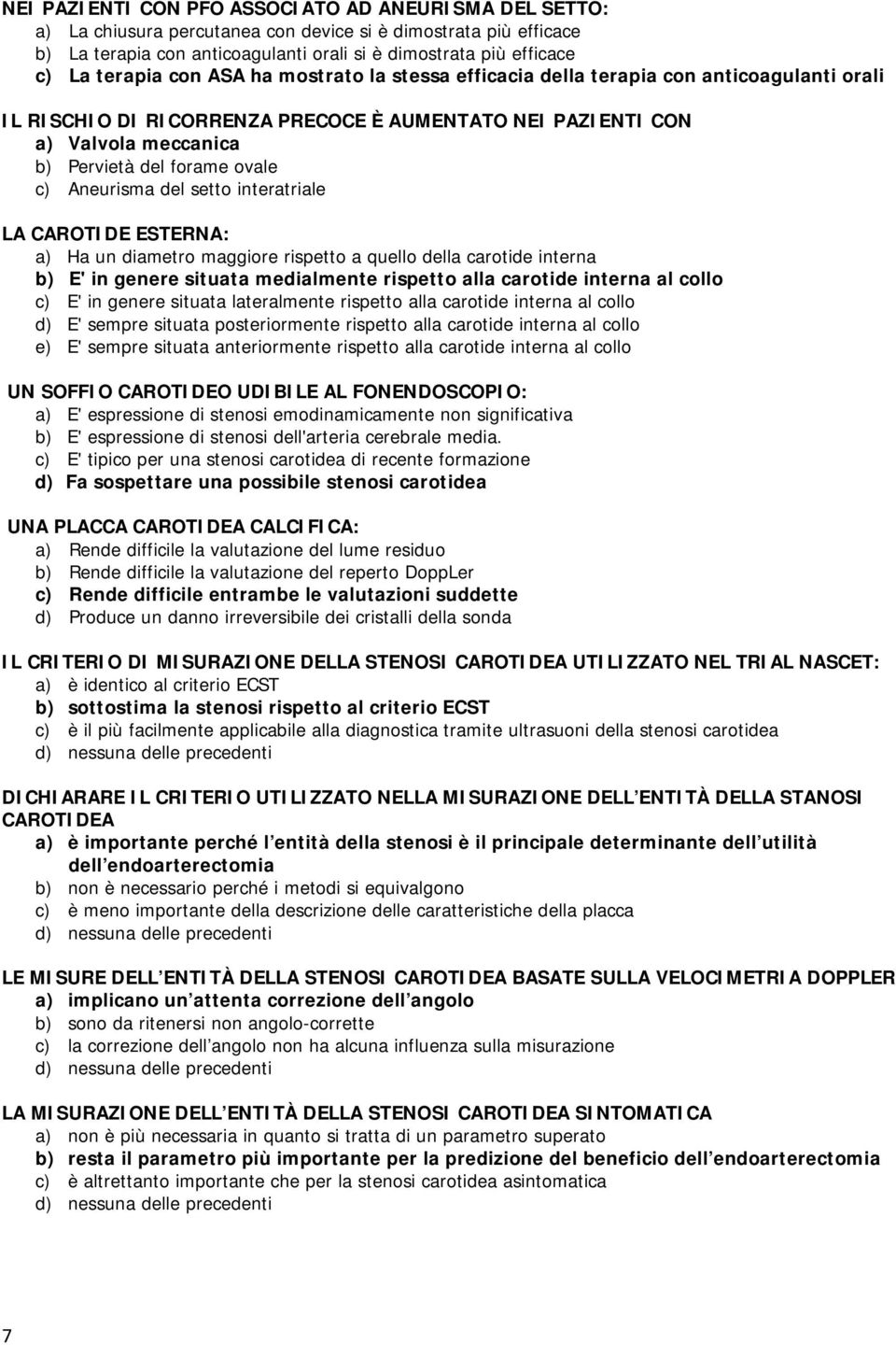 c) Aneurisma del setto interatriale LA CAROTIDE ESTERNA: a) Ha un diametro maggiore rispetto a quello della carotide interna b) E' in genere situata medialmente rispetto alla carotide interna al