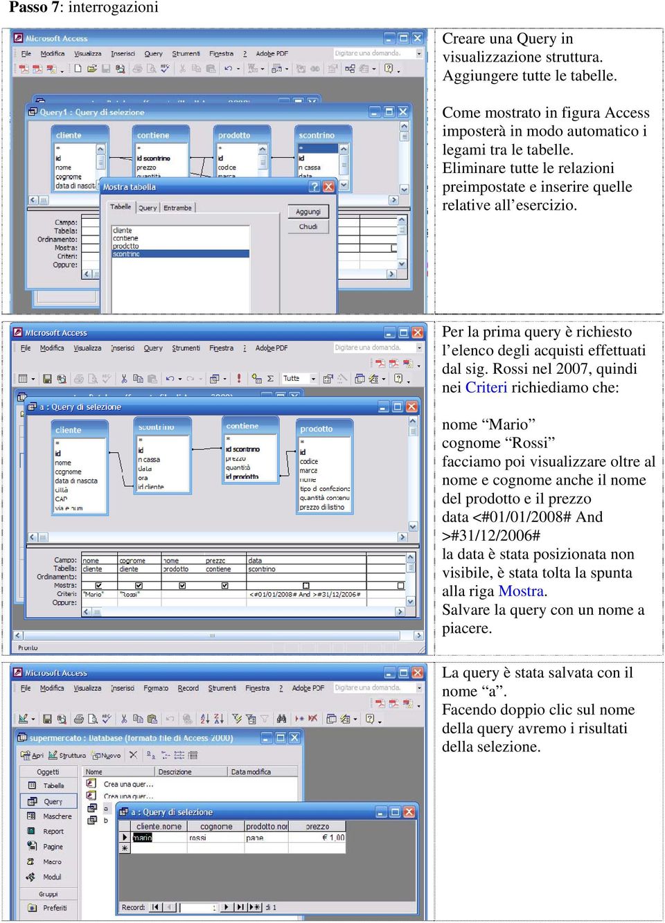 Rossi nel 2007, quindi nei Criteri richiediamo che: nome Mario cognome Rossi facciamo poi visualizzare oltre al nome e cognome anche il nome del prodotto e il prezzo data <#01/01/2008# And