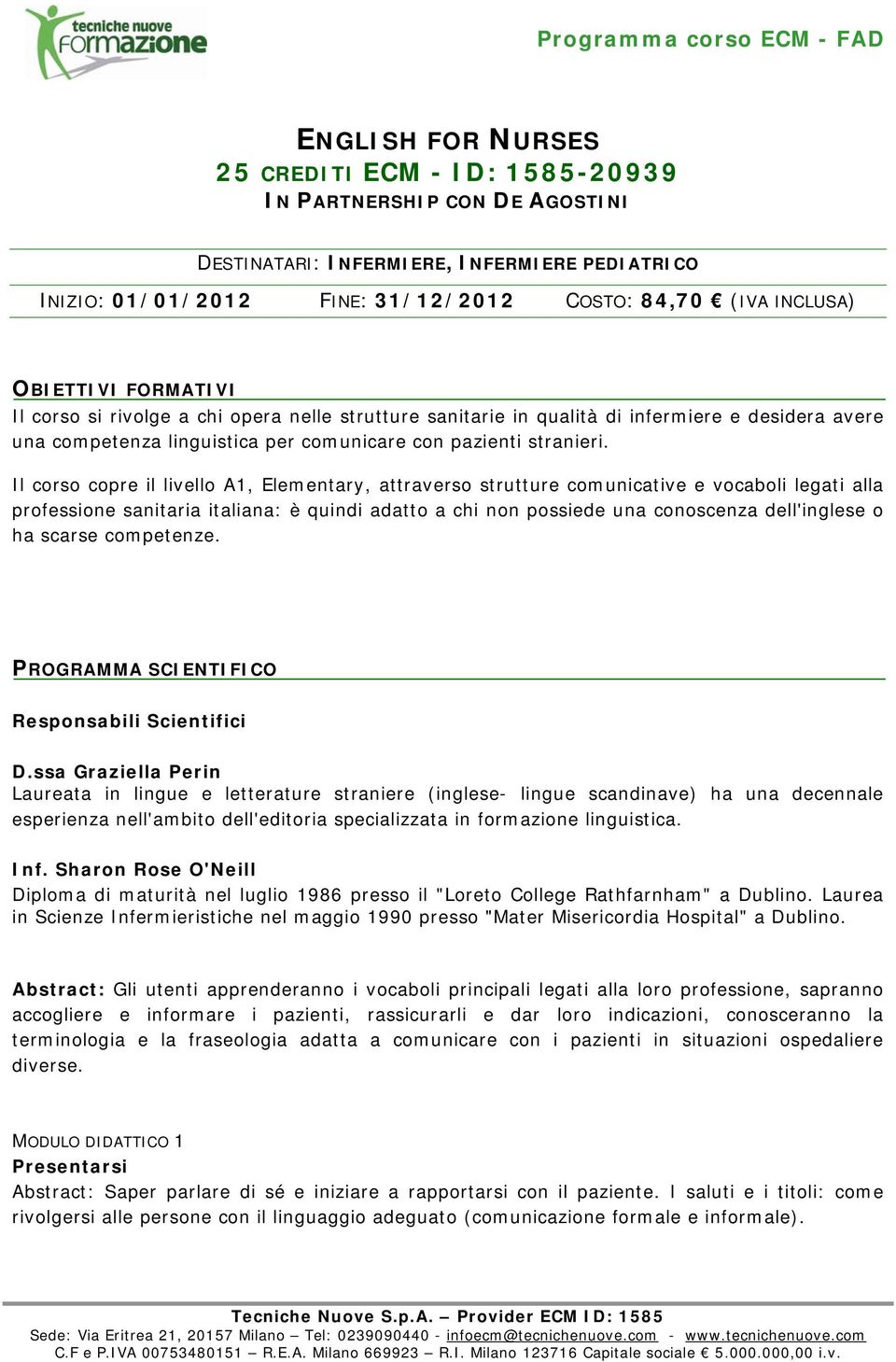 Il corso copre il livello A1, Elementary, attraverso strutture comunicative e vocaboli legati alla professione sanitaria italiana: è quindi adatto a chi non possiede una conoscenza dell'inglese o ha