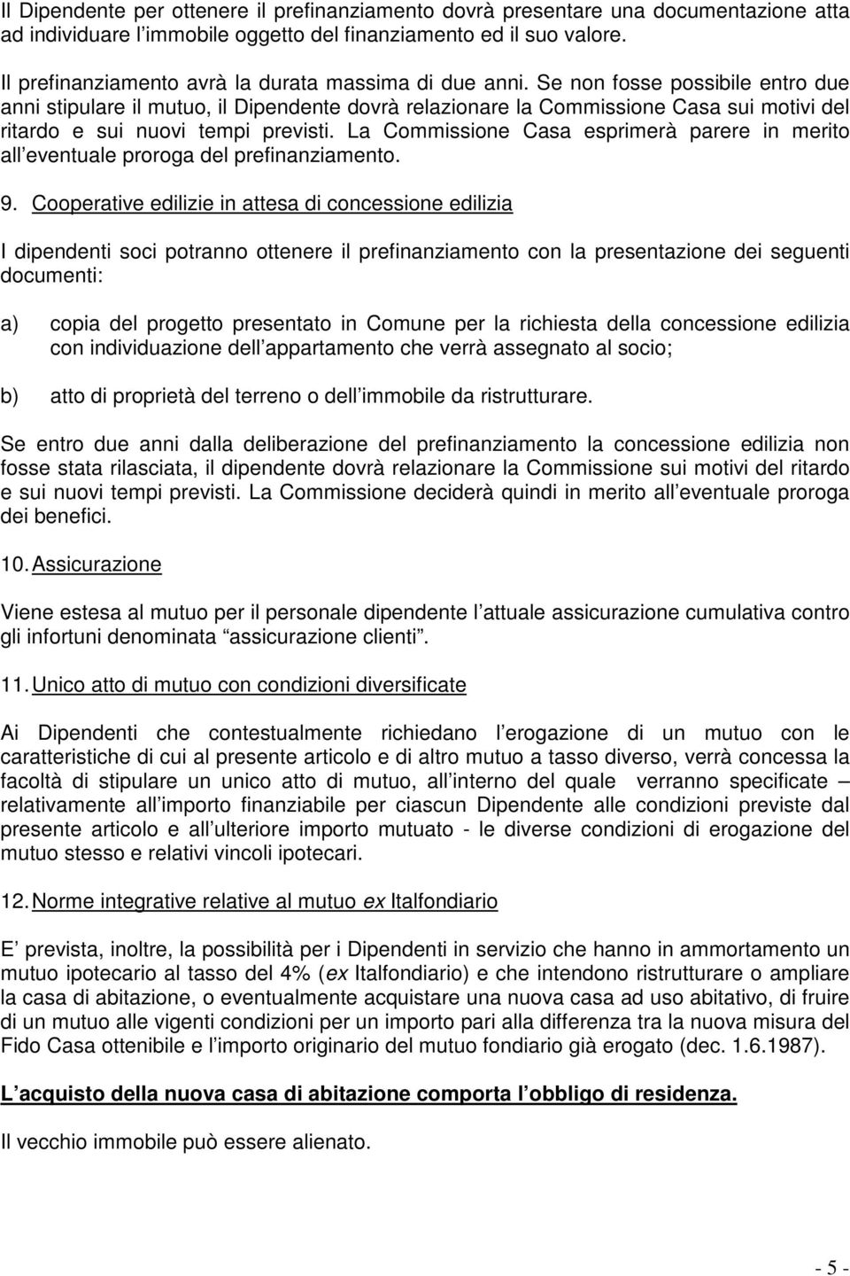 Se non fosse possibile entro due anni stipulare il mutuo, il Dipendente dovrà relazionare la Commissione Casa sui motivi del ritardo e sui nuovi tempi previsti.