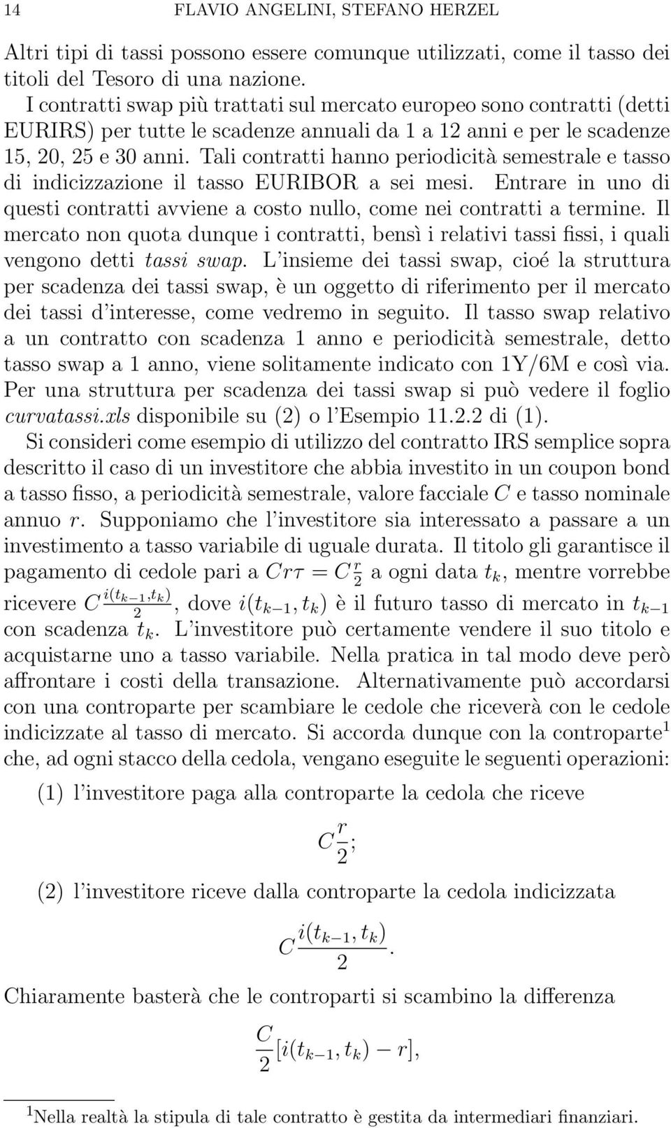 Tali contratti hanno periodicità semestrale e tasso di indicizzazione il tasso EURIBOR a sei mesi. Entrare in uno di questi contratti avviene a costo nullo, come nei contratti a termine.