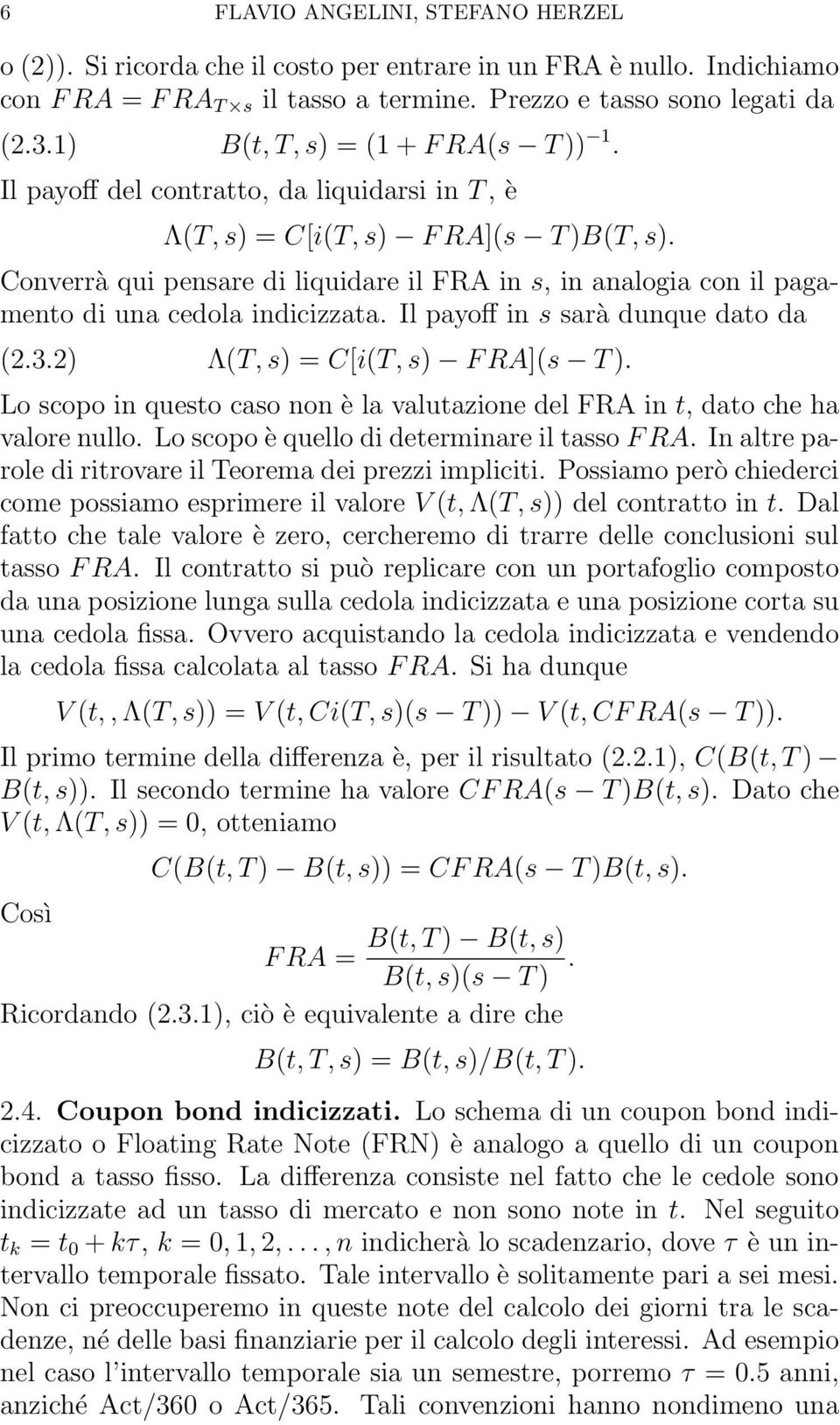 Converrà qui pensare di liquidare il FRA in s, in analogia con il pagamento di una cedola indicizzata. Il payoff in s sarà dunque dato da (2.3.2) Λ(T, s) = C[i(T, s) F RA](s T ).