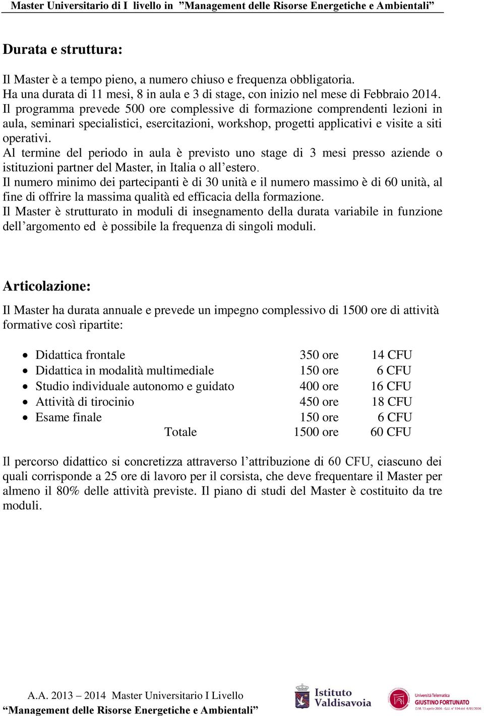 Al termine del periodo in aula è previsto uno stage di 3 mesi presso aziende o istituzioni partner del Master, in Italia o all estero.