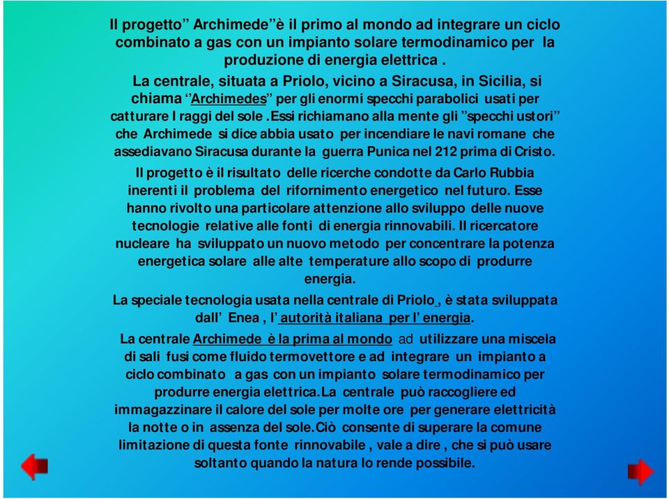 essi richiamano alla mente gli specchi ustori che Archimede si dice abbia usato per incendiare le navi romane che assediavano Siracusa durante la guerra Punica nel 212 prima di Cristo.