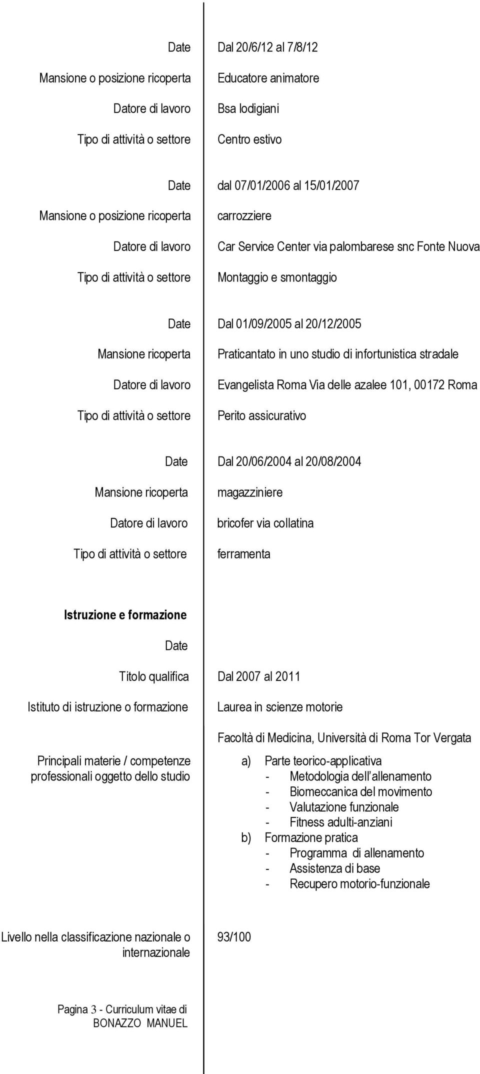 20/08/2004 magazziniere bricofer via collatina ferramenta Istruzione e formazione Titolo qualifica Istituto di istruzione o formazione Principali materie / competenze Dal 2007 al 2011 Laurea in