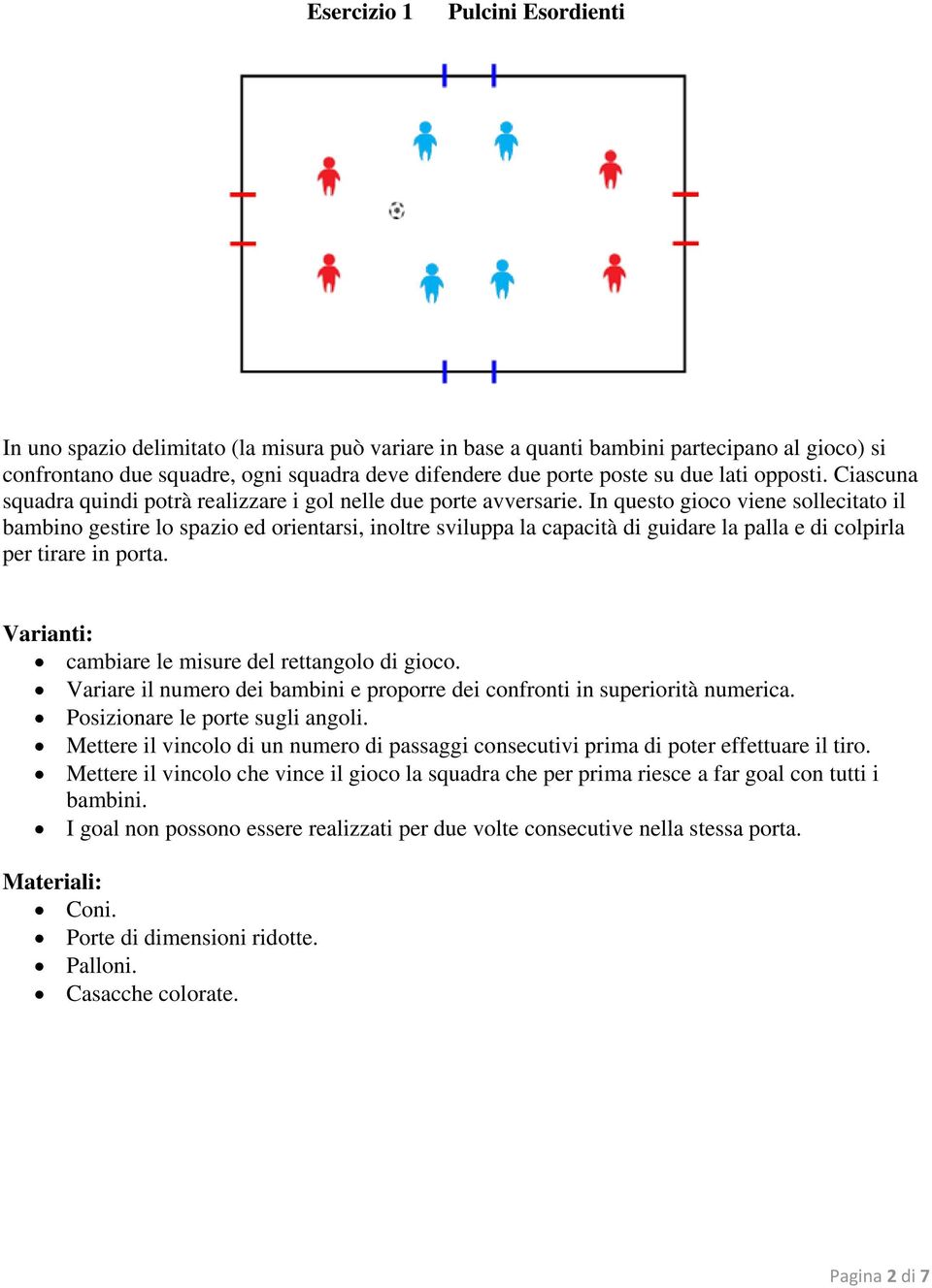 In questo gioco viene sollecitato il bambino gestire lo spazio ed orientarsi, inoltre sviluppa la capacità di guidare la palla e di colpirla per tirare in porta.