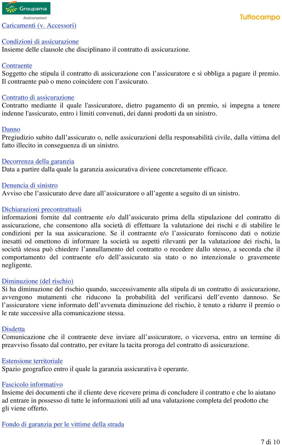 Contratto di assicurazione Contratto mediante il quale l'assicuratore, dietro pagamento di un premio, si impegna a tenere indenne l'assicurato, entro i limiti convenuti, dei danni prodotti da un