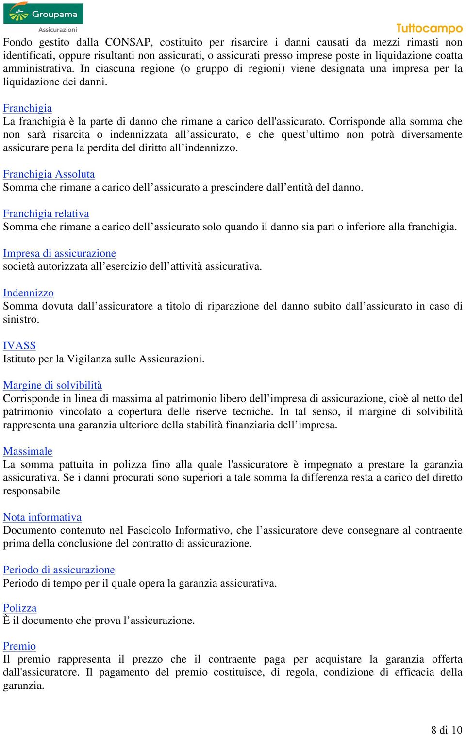 Corrisponde alla somma che non sarà risarcita o indennizzata all assicurato, e che quest ultimo non potrà diversamente assicurare pena la perdita del diritto all indennizzo.