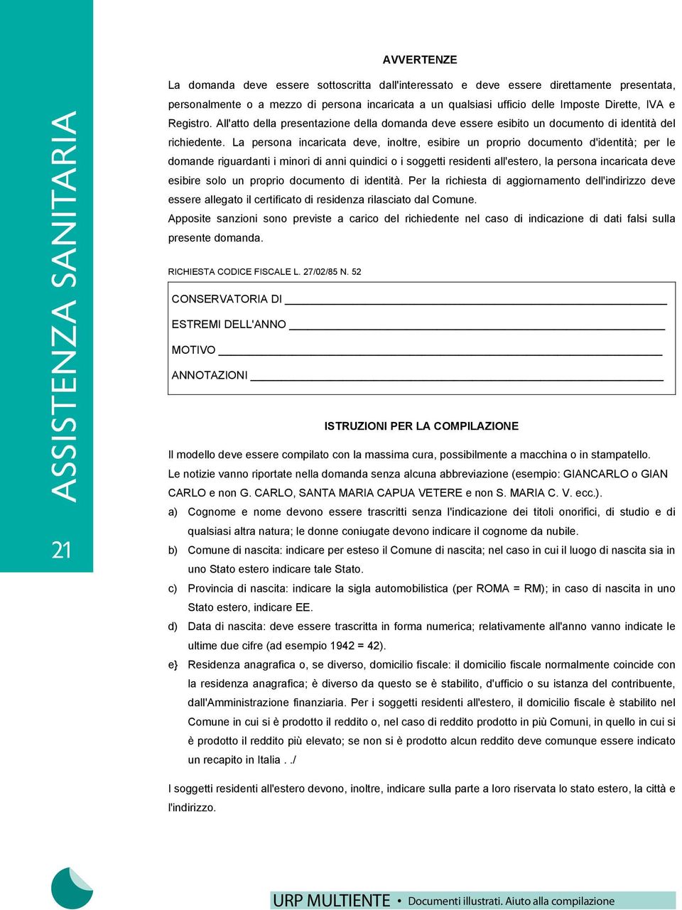 La persona incaricata deve, inoltre, esibire un proprio documento d'identità; per le domande riguardanti i minori di anni quindici o i soggetti residenti all'estero, la persona incaricata deve