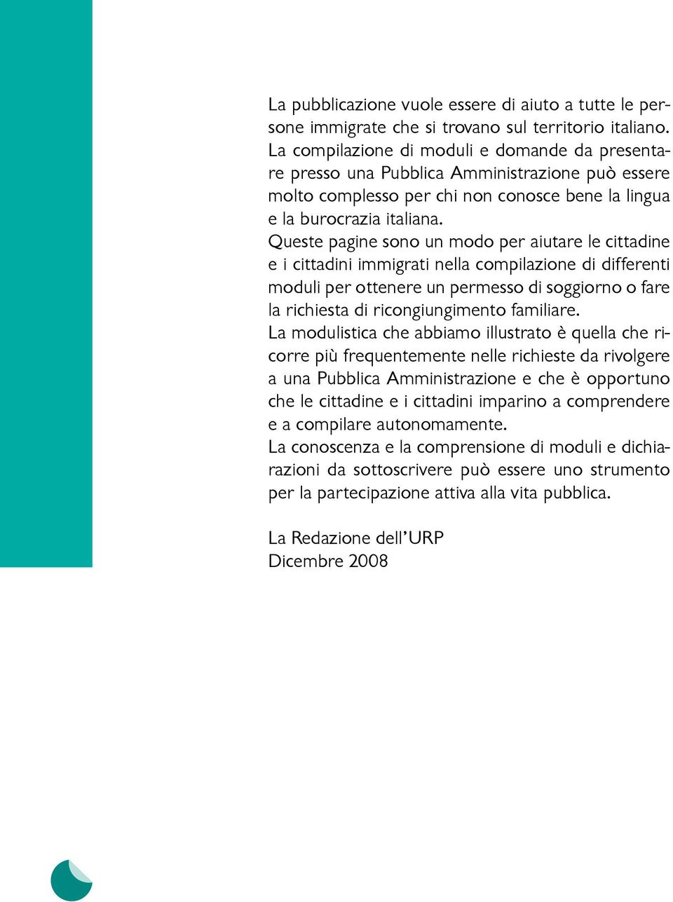 Queste pagine sono un modo per aiutare le cittadine e i cittadini immigrati nella compilazione di differenti moduli per ottenere un permesso di soggiorno o fare la richiesta di ricongiungimento