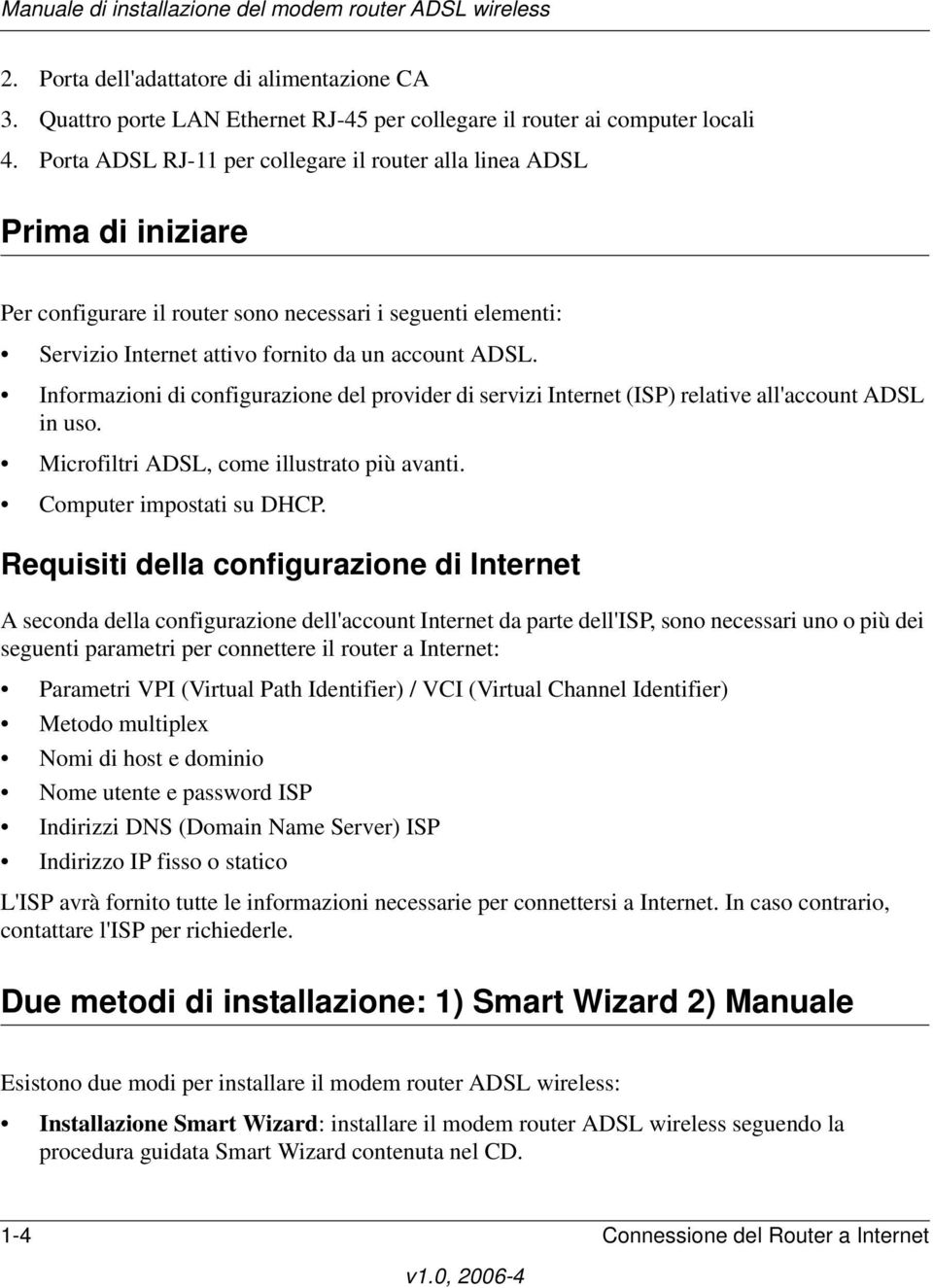 Informazioni di configurazione del provider di servizi Internet (ISP) relative all'account ADSL in uso. Microfiltri ADSL, come illustrato più avanti. Computer impostati su DHCP.