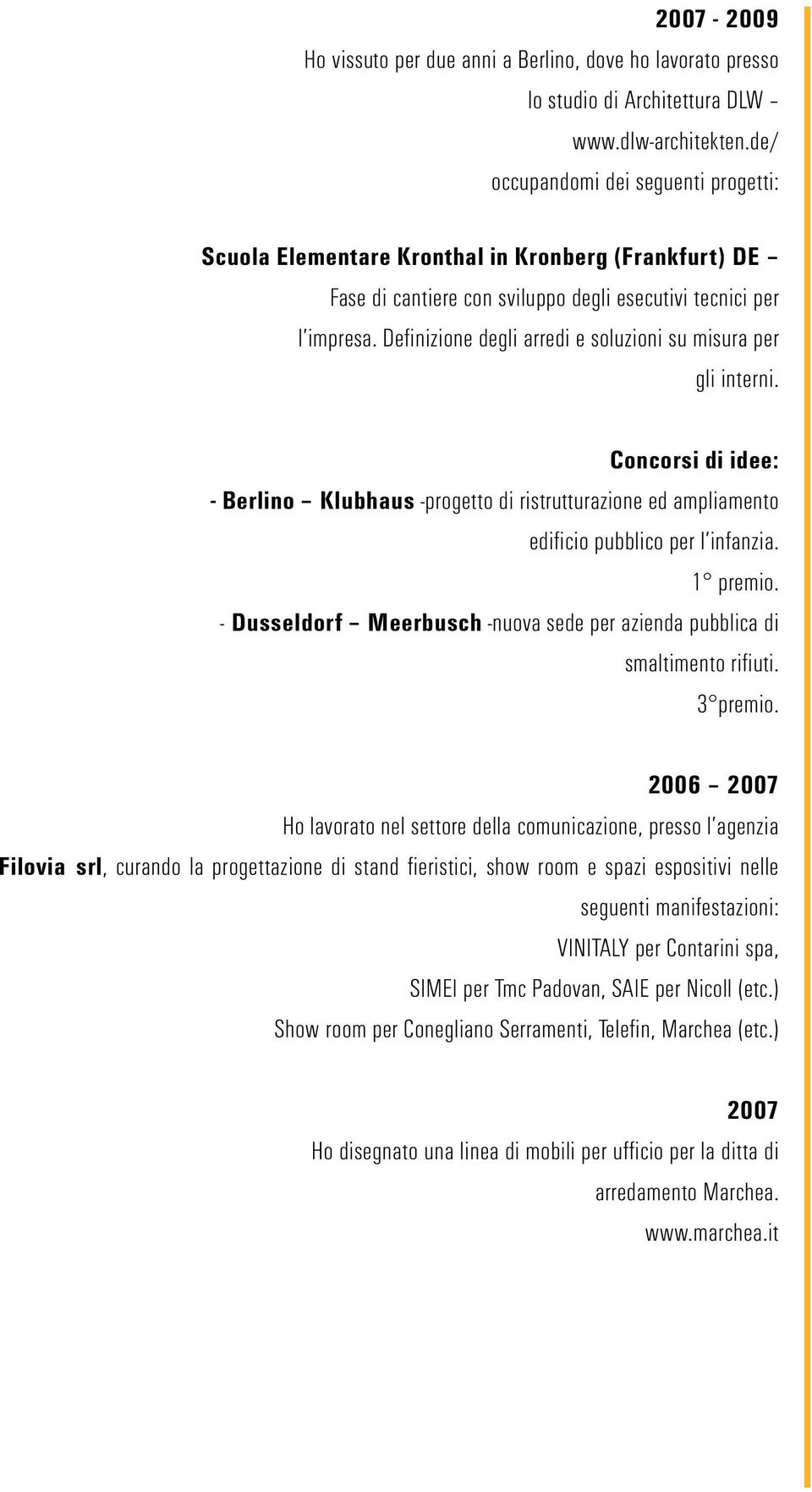 Definizione degli arredi e soluzioni su misura per gli interni. Concorsi di idee: - Berlino Klubhaus -progetto di ristrutturazione ed ampliamento edificio pubblico per l infanzia. 1 premio.