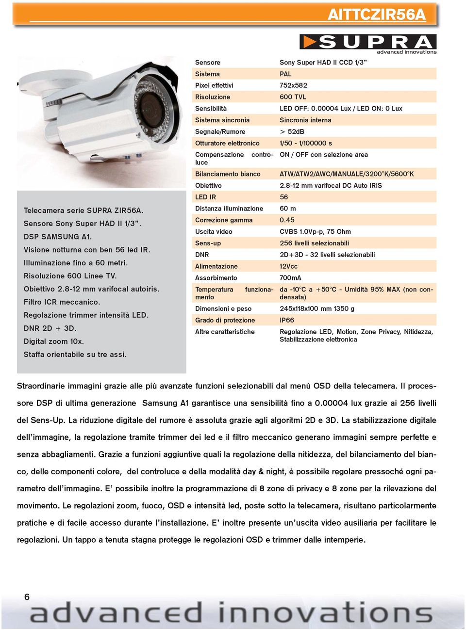 SUPRA Sensore Sony Super HAD II CCD 1/3 Sistema PAL Pixel effettivi 752x582 600 TVL Sensibilità LED OFF: 0.