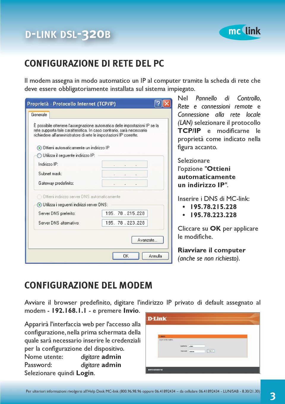 Selezionare l'opzione "Ottieni automaticamente un indirizzo IP". Inserire i DNS di MC-link: 195.78.215.228 195.78.223.228 Cliccare su OK per applicare le modifiche.