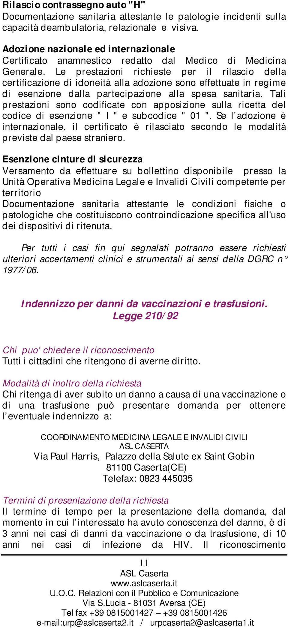 Le prestazioni richieste per il rilascio della certificazione di idoneità alla adozione sono effettuate in regime di esenzione dalla partecipazione alla spesa sanitaria.