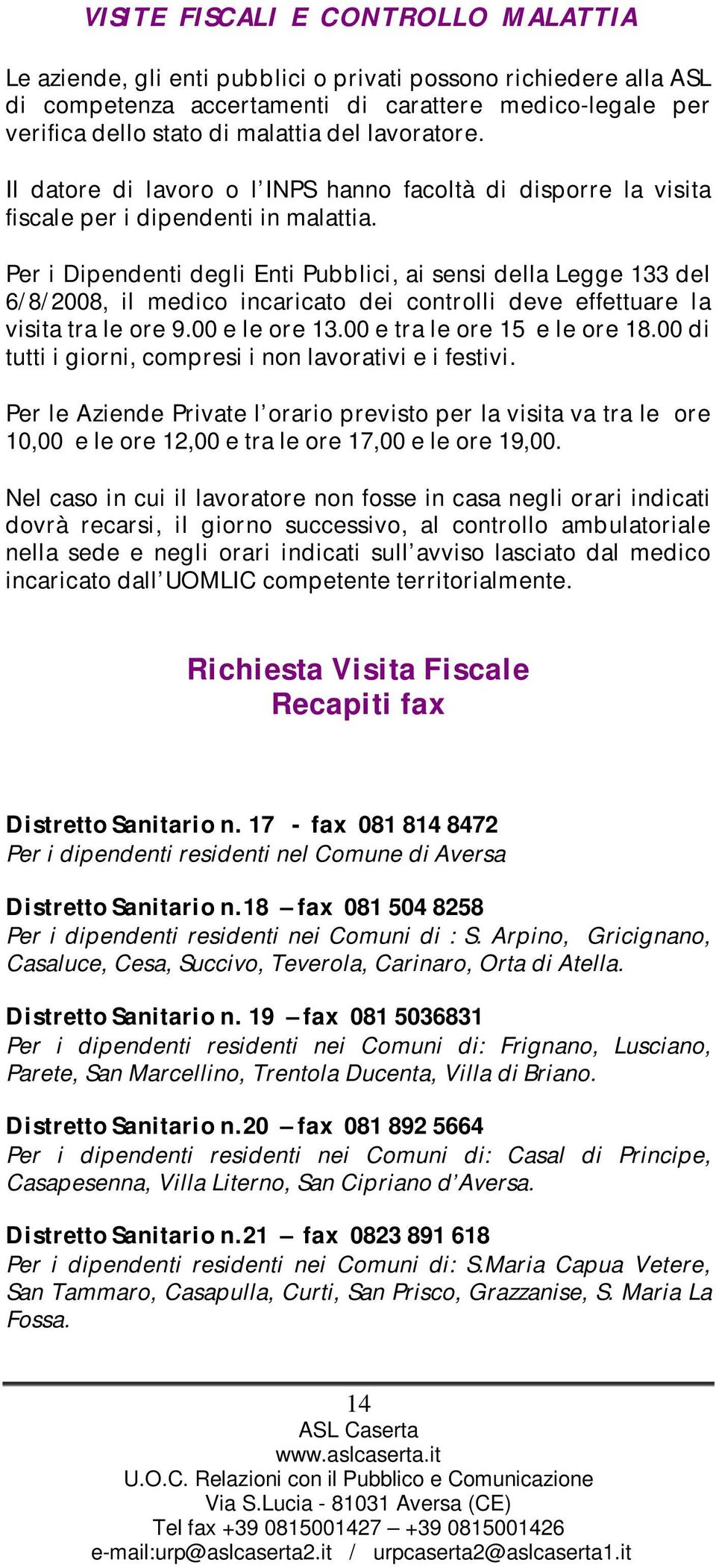 Per i Dipendenti degli Enti Pubblici, ai sensi della Legge 133 del 6/8/2008, il medico incaricato dei controlli deve effettuare la visita tra le ore 9.00 e le ore 13.00 e tra le ore 15 e le ore 18.