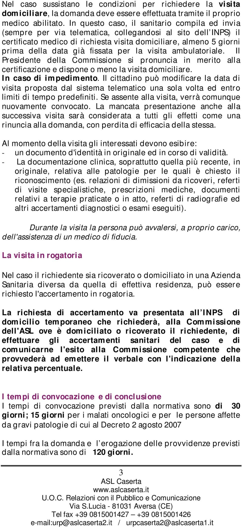 fissata per la visita ambulatoriale. Il Presidente della Commissione si pronuncia in merito alla certificazione e dispone o meno la visita domiciliare. In caso di impedimento.