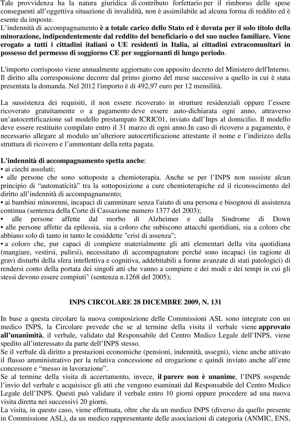 L indennità di accompagnamento è a totale carico dello Stato ed è dovuta per il solo titolo della minorazione, indipendentemente dal reddito del beneficiario o del suo nucleo familiare.