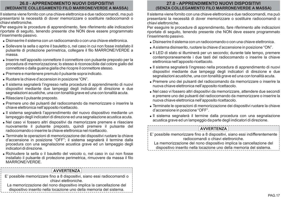 Per eseguire le procedure di apprendimento, fare riferimento alle indicazioni riportate di seguito, tenendo presente che NON deve essere programmato l inserimento passivo.