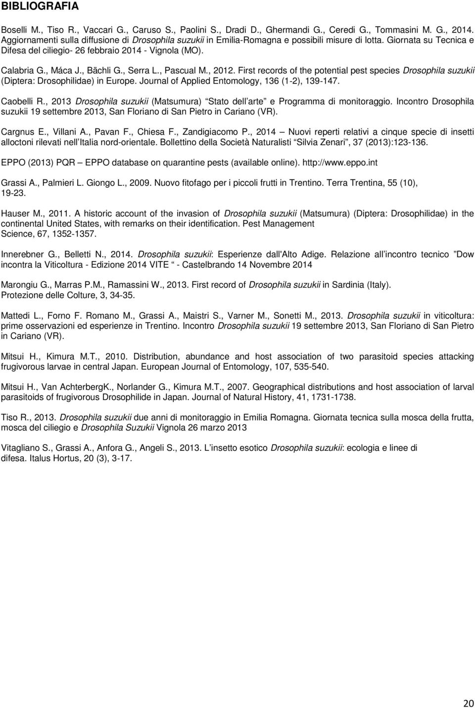 , Bächli G., Serra L., Pascual M., 2012. First records of the potential pest species Drosophila suzukii (Diptera: Drosophilidae) in Europe. Journal of Applied Entomology, 136 (1 2), 139 147.