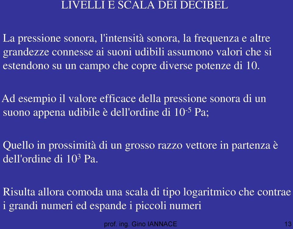 Ad esempio il valore efficace della pressione sonora di un suono appena udibile è dell'ordine di 10-5 Pa; Quello in prossimità di un