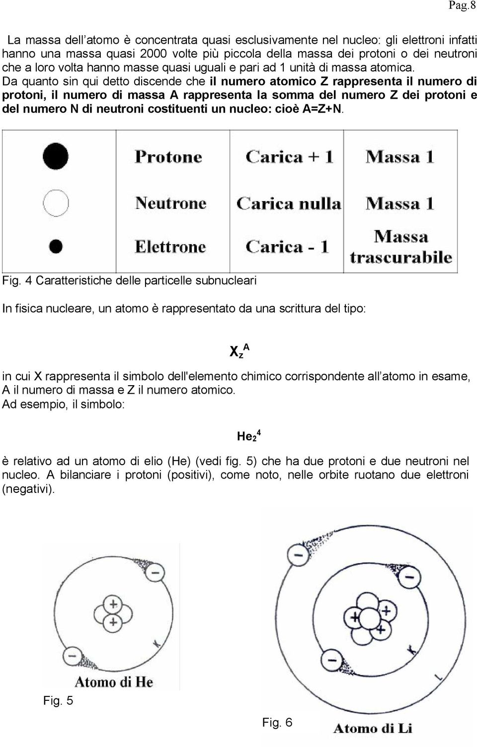 Da quanto sin qui detto discende che il numero atomico Z rappresenta il numero di protoni, il numero di massa A rappresenta la somma del numero Z dei protoni e del numero N di neutroni costituenti un