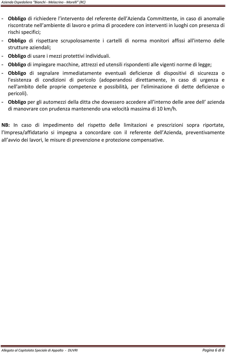 - Obbligo di impiegare macchine, attrezzi ed utensili rispondenti alle vigenti norme di legge; - Obbligo di segnalare immediatamente eventuali deficienze di dispositivi di sicurezza o l'esistenza di